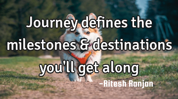 Journey defines the milestones & destinations you