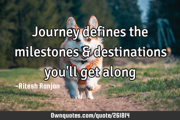 Journey defines the milestones & destinations you