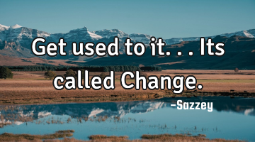 Get used to it... Its called Change.
