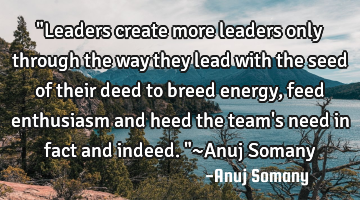 "Leaders create more leaders only through the way they lead with the seed of their deed to breed