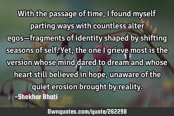 With the passage of time, I found myself parting ways with countless alter egos—fragments of