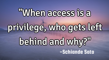 "When access is a privilege, who gets left behind and why?"