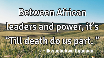 Between African leaders and power, it’s “Till death do us part.”
