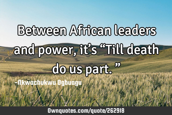 Between African leaders and power, it’s “Till death do us part.”