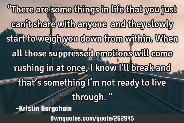 "There are some things in life that you just can’t share with anyone… and they slowly start to