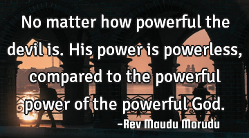 No matter how powerful the devil is. His power is powerless, compared to the powerful power of the