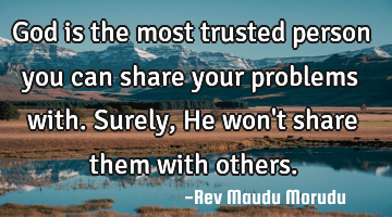 God is the most trusted person you can share your problems with. Surely, He won
