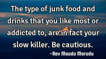 The type of junk food and drinks that you like most or addicted to, are in fact your slow killer. B