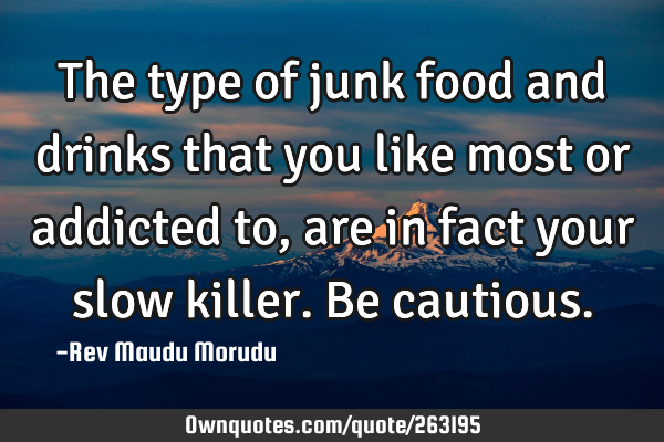 The type of junk food and drinks that you like most or addicted to, are in fact your slow killer. B