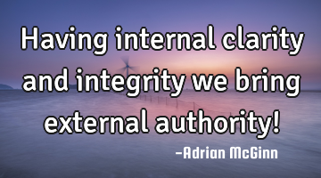 Having internal clarity and integrity we bring external authority!
