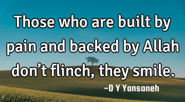 Those who are built by pain and backed by Allah… don’t flinch, they smile.