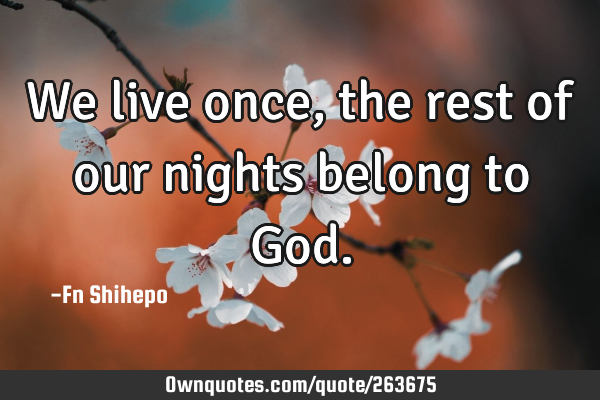 We live once, the rest of our nights belong to G