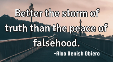 Better the storm of truth than the peace of falsehood.
