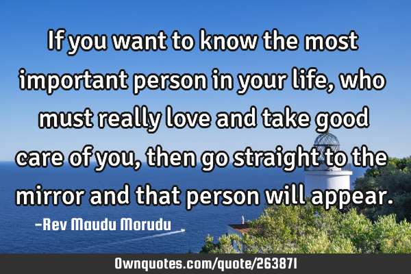 If you want to know the most important person in your life, who must really love and take good care