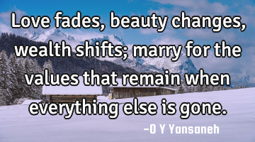 Love fades, beauty changes, wealth shifts; marry for the values that remain when everything else is