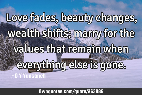 Love fades, beauty changes, wealth shifts; marry for the values that remain when everything else is