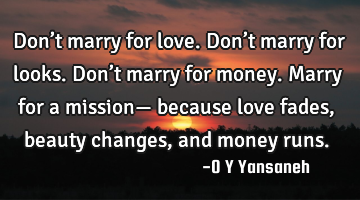 Don’t marry for love.
Don’t marry for looks.
Don’t marry for money.
Marry for a mission—