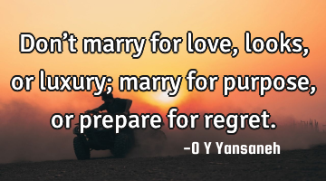 Don’t marry for love, looks, or luxury; marry for purpose, or prepare for regret.