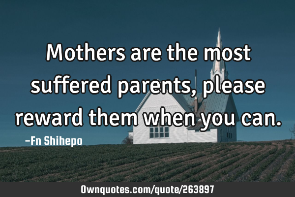 Mothers are the most suffered parents, please reward them when you