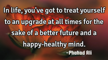 In life, you