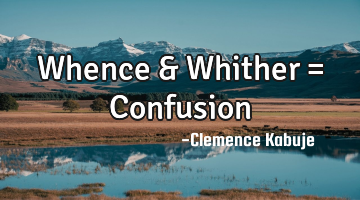 Whence & Whither = Confusion