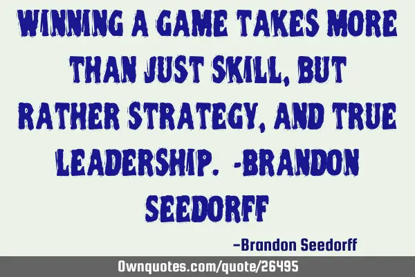 Winning a game takes more than just skill, but rather strategy, and true leadership. -Brandon S