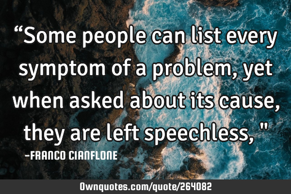 “Some people can list every symptom of a problem, yet when asked about its cause, they are left