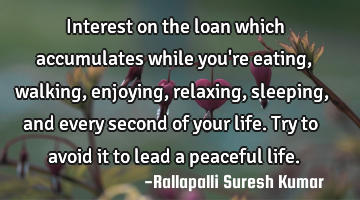Interest on the loan which accumulates while you