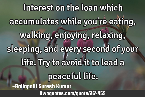 Interest on the loan which accumulates while you