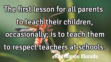 The first lesson for all parents to teach their children, occasionally; is to teach them to respect