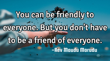 You can be friendly to everyone. But you don