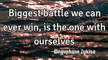 Biggest battle we can ever win, is the one with ourselves