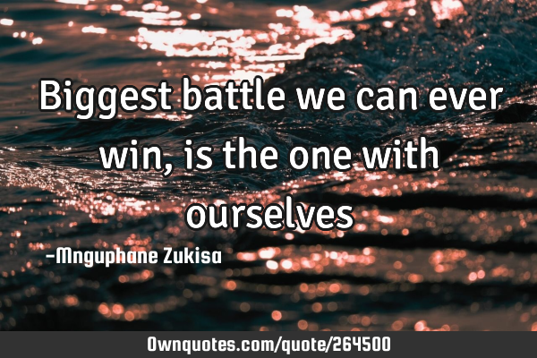 Biggest battle we can ever win, is the one with