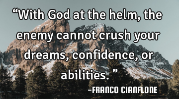 “With God at the helm, the enemy cannot crush your dreams, confidence, or abilities.”