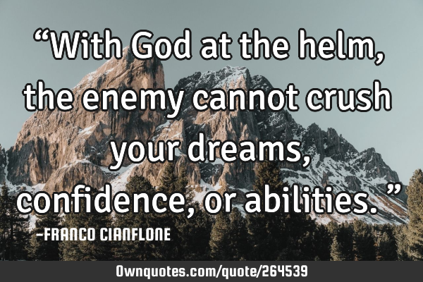“With God at the helm, the enemy cannot crush your dreams, confidence, or abilities.”