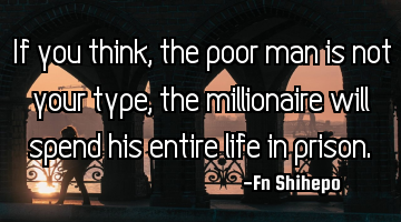 If you think, the poor man is not your type, the millionaire will spend his entire life in prison.