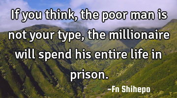 If you think, the poor man is not your type, the millionaire will spend his entire life in prison.