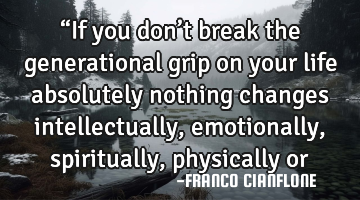 “If you don’t break the generational grip on your life absolutely nothing changes