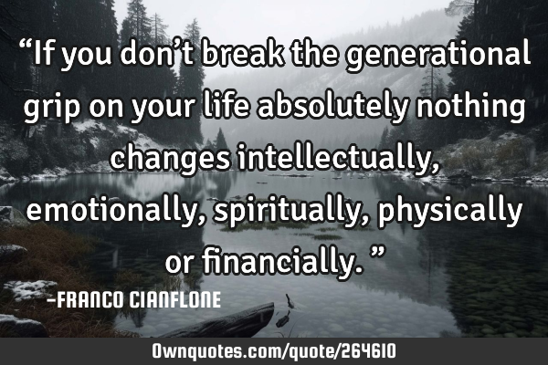 “If you don’t break the generational grip on your life absolutely nothing changes