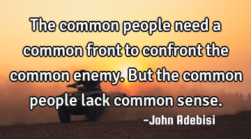 The common people need a common front to confront the common enemy. But the common people lack