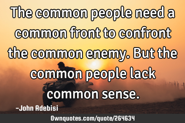 The common people need a common front to confront the common enemy. But the common people lack