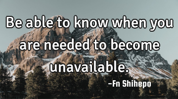 Be able to know when you are needed to become unavailable.