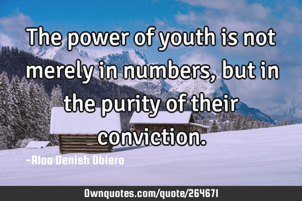 The power of youth is not merely in numbers, but in the purity of their