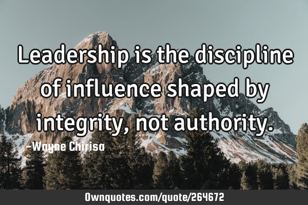 Leadership is the discipline of influence shaped by integrity, not
