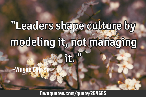 "Leaders shape culture by modeling it, not managing it."