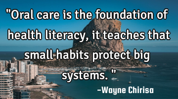 "Oral care is the foundation of health literacy, it teaches that small habits protect big systems."