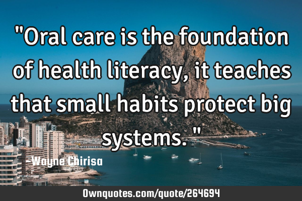 "Oral care is the foundation of health literacy, it teaches that small habits protect big systems."