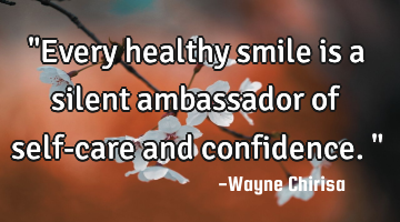 "Every healthy smile is a silent ambassador of self-care and confidence."