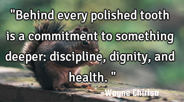 "Behind every polished tooth is a commitment to something deeper: discipline, dignity, and health."