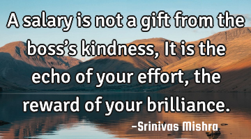A salary is not a gift from the boss’s kindness,
It is the echo of your effort, the reward of